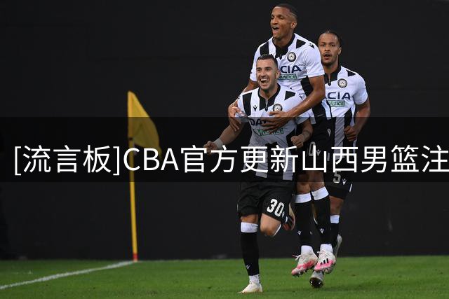 [流言板]CBA官方更新山西男篮注册信息：4年B类合同续约于米提
